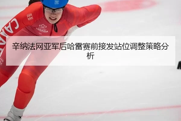 辛纳法网亚军后哈雷赛前接发站位调整策略分析